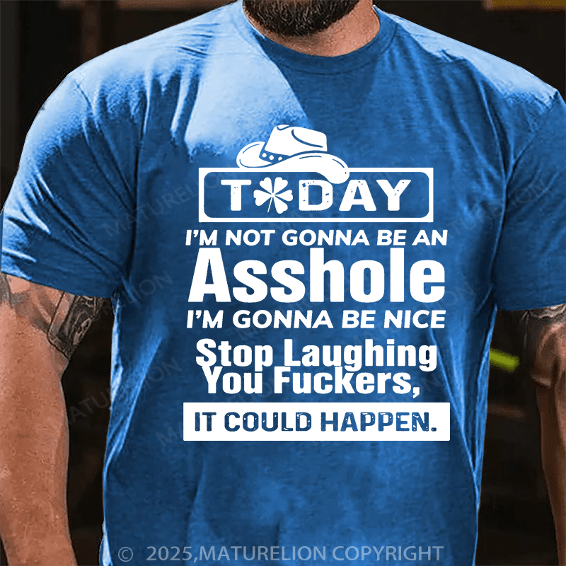 Maturelion St Patrick's T-shirt Today I'm Not Gonna Be An Asshole I'm Gonna Be Nice Stop Laughing You Fuckers It Could Happen T-shirt