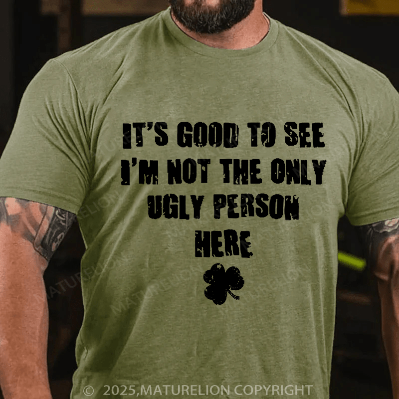 Maturelion St Patrick's T-shirt Good To See I'm Not The Only Ugly Person Here T-shirt