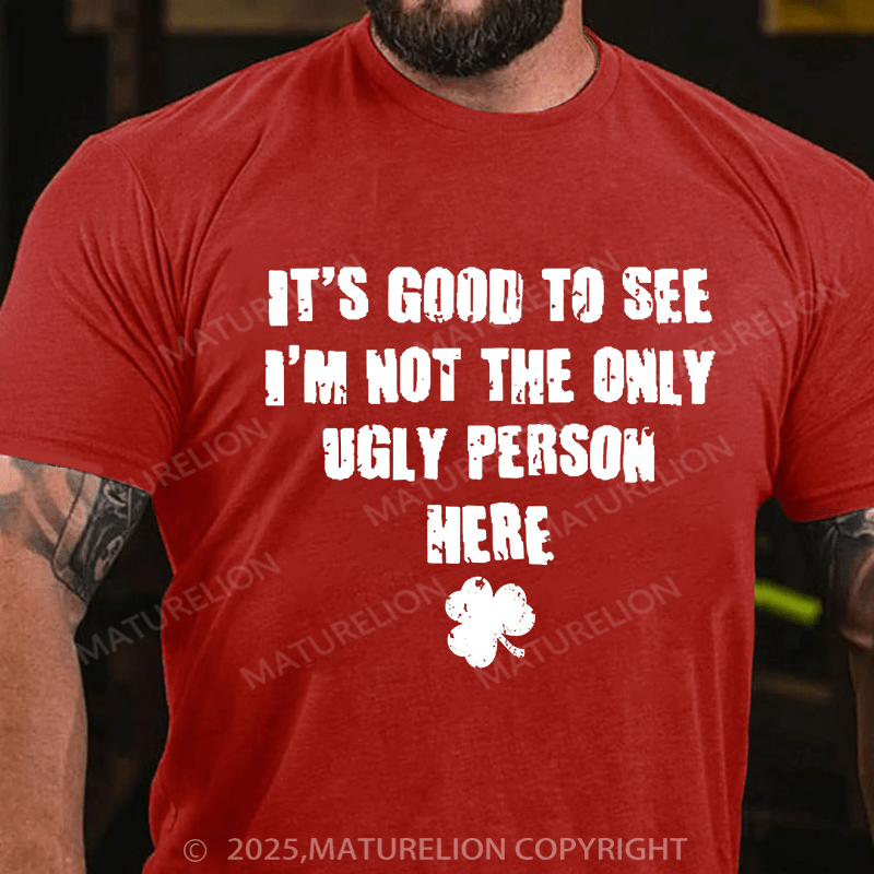 Maturelion St Patrick's T-shirt Good To See I'm Not The Only Ugly Person Here T-shirt