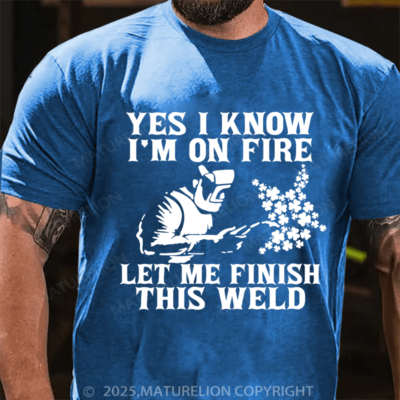 Maturelion St Patrick's T-shirt Yes I Know I'm On Fire Let Me Finish This Weld T-shirt
