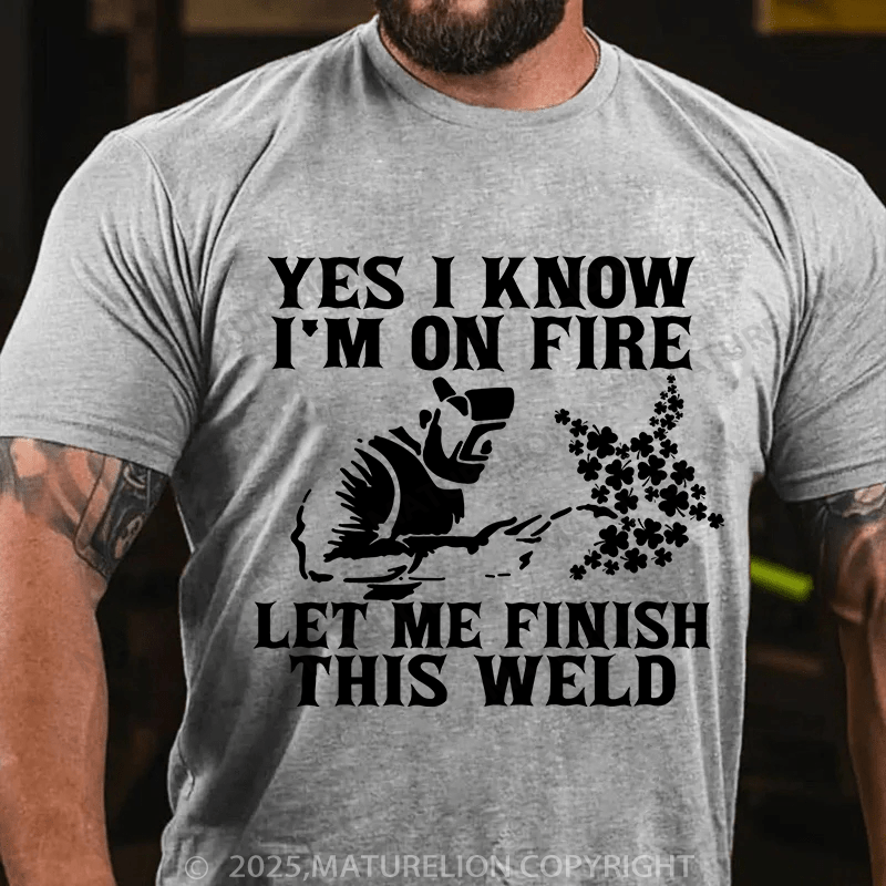 Maturelion St Patrick's T-shirt Yes I Know I'm On Fire Let Me Finish This Weld T-shirt