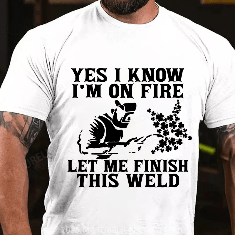 Maturelion St Patrick's T-shirt Yes I Know I'm On Fire Let Me Finish This Weld T-shirt