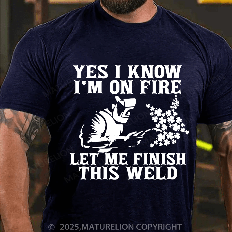 Maturelion St Patrick's T-shirt Yes I Know I'm On Fire Let Me Finish This Weld T-shirt