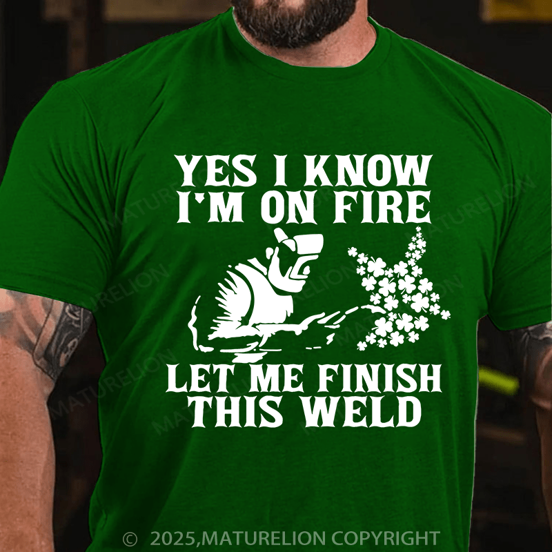 Maturelion St Patrick's T-shirt Yes I Know I'm On Fire Let Me Finish This Weld T-shirt