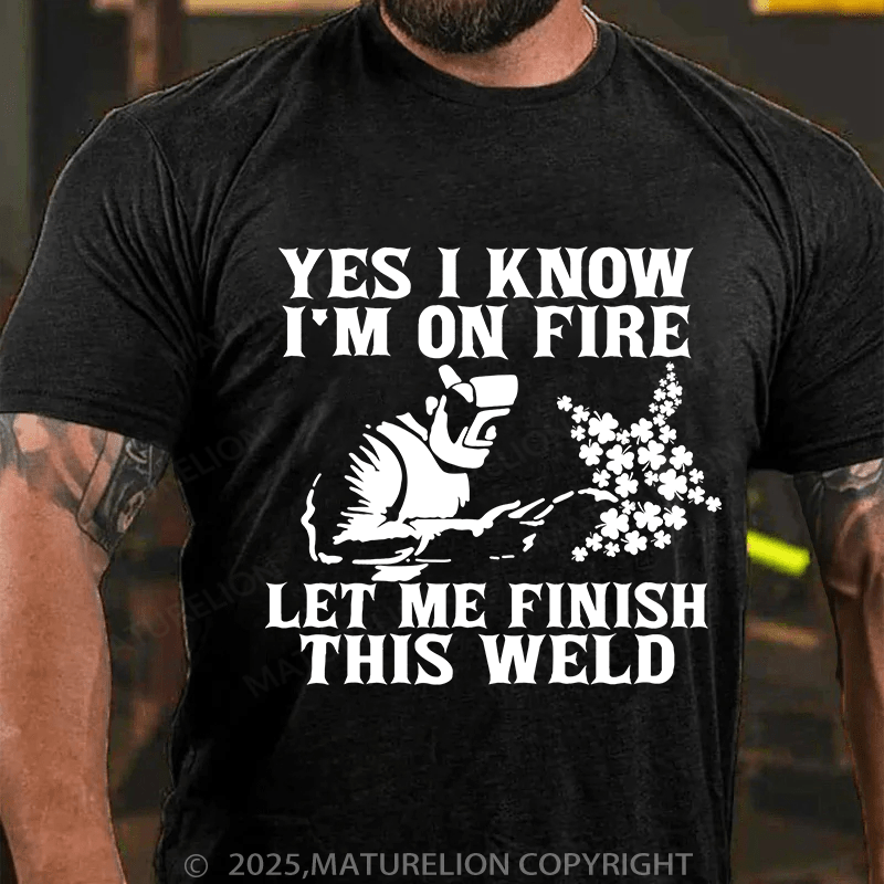 Maturelion St Patrick's T-shirt Yes I Know I'm On Fire Let Me Finish This Weld T-shirt