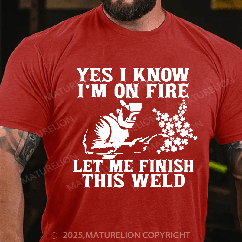 Maturelion St Patrick's T-shirt Yes I Know I'm On Fire Let Me Finish This Weld T-shirt