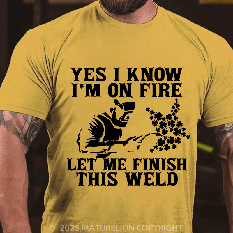 Maturelion St Patrick's T-shirt Yes I Know I'm On Fire Let Me Finish This Weld T-shirt