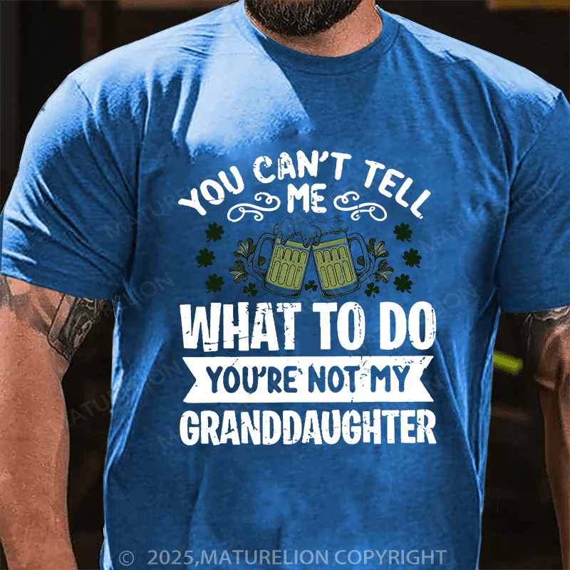 Maturelion St Patrick's T-shirt You Can't Tell Me What To Do You're Not My Granddaughter T-shirt