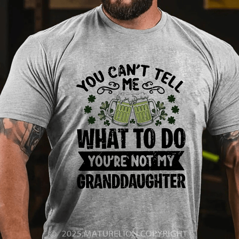 Maturelion St Patrick's T-shirt You Can't Tell Me What To Do You're Not My Granddaughter T-shirt