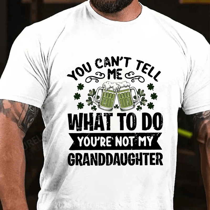 Maturelion St Patrick's T-shirt You Can't Tell Me What To Do You're Not My Granddaughter T-shirt