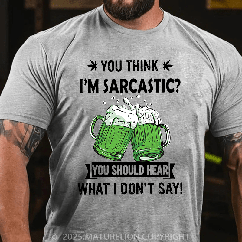 Maturelion St Patrick's T-shirt You Think I'm Sarcastic You Should Hear What I Don't Say T-shirt