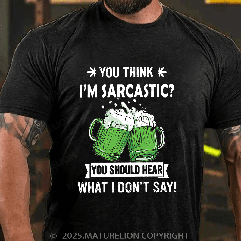 Maturelion St Patrick's T-shirt You Think I'm Sarcastic You Should Hear What I Don't Say T-shirt