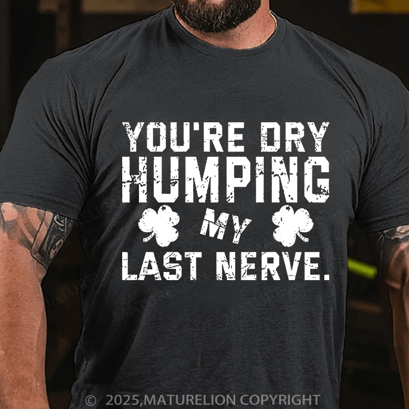 Maturelion St Patrick's T-shirt You're Dry Humping My Last Nerve T-shirt