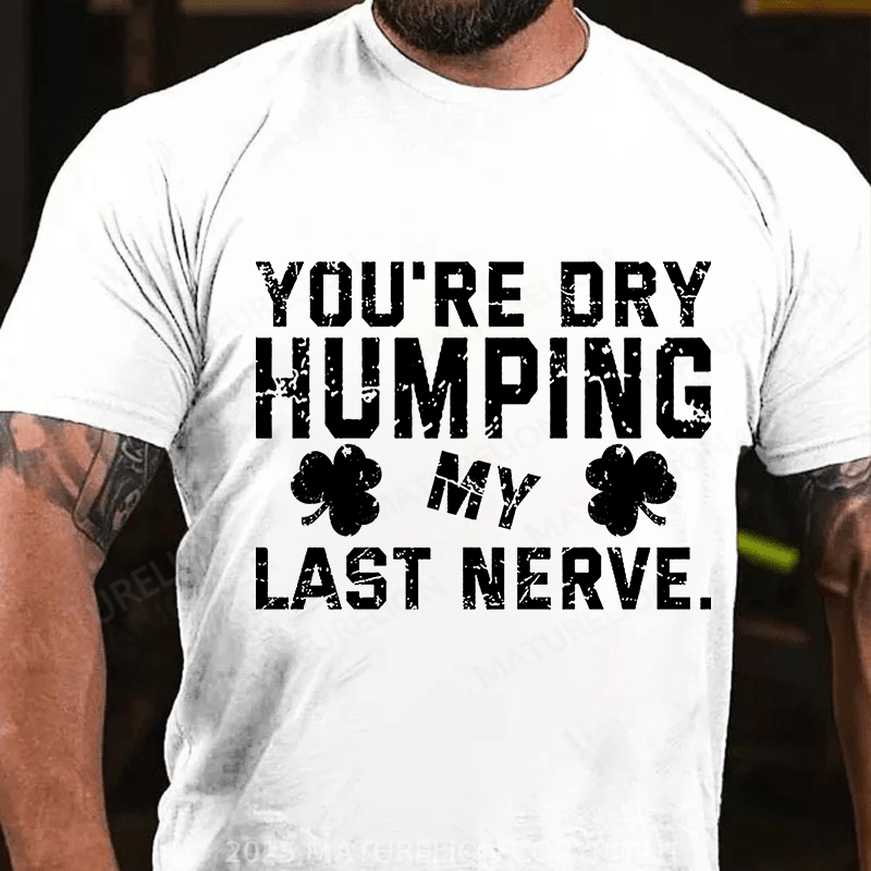Maturelion St Patrick's T-shirt You're Dry Humping My Last Nerve T-shirt
