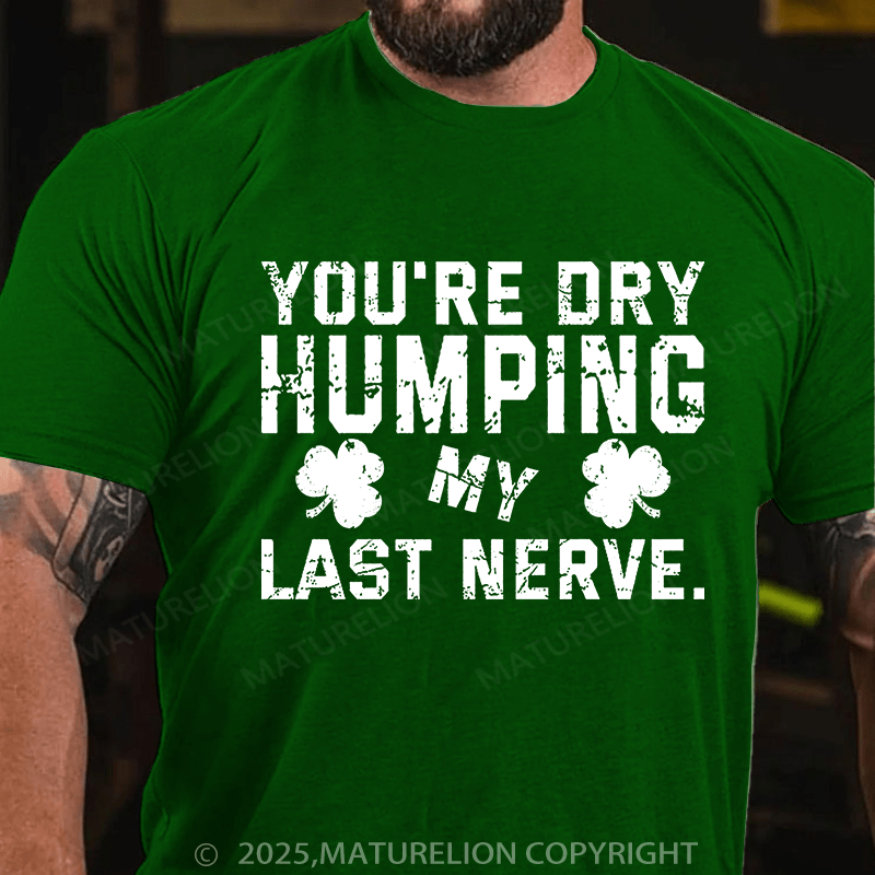 Maturelion St Patrick's T-shirt You're Dry Humping My Last Nerve T-shirt