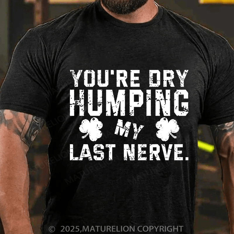 Maturelion St Patrick's T-shirt You're Dry Humping My Last Nerve T-shirt