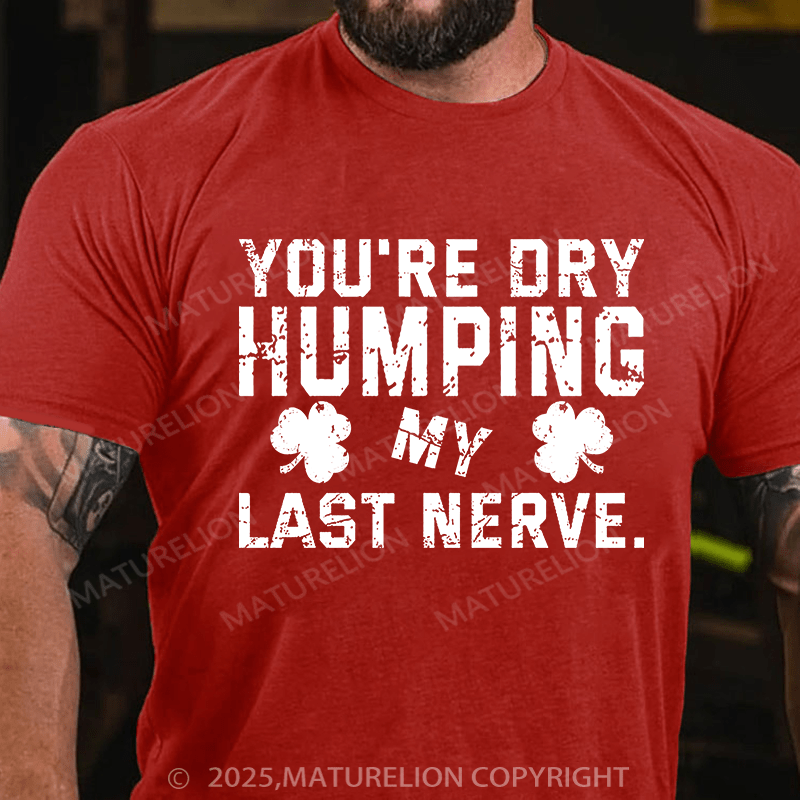 Maturelion St Patrick's T-shirt You're Dry Humping My Last Nerve T-shirt