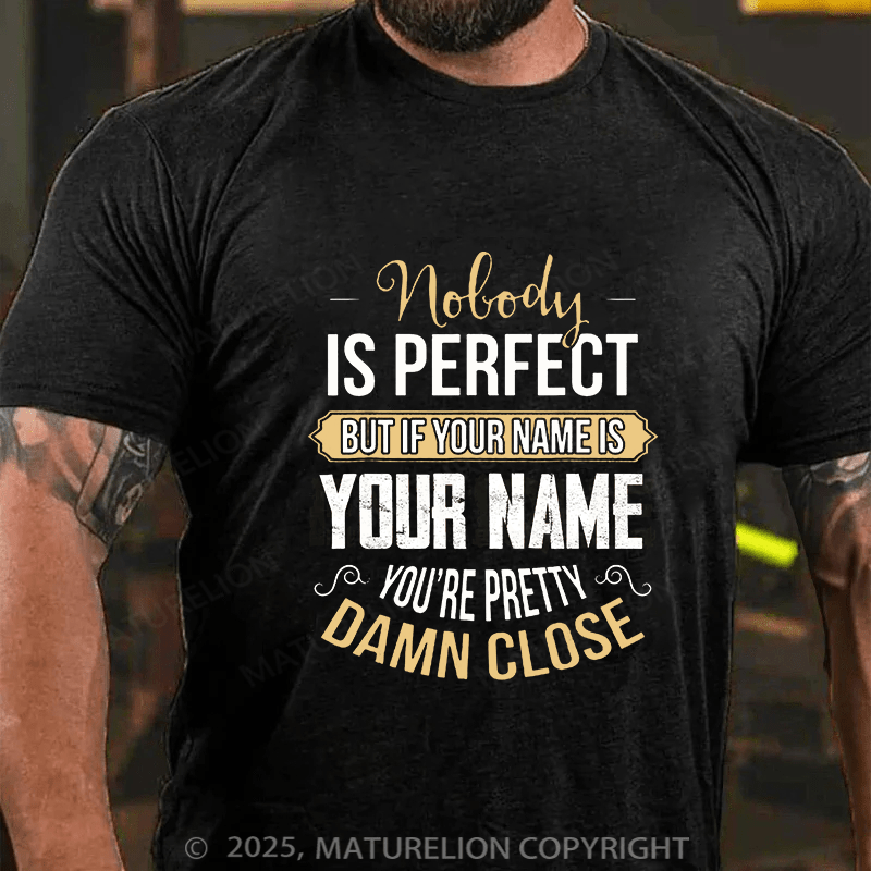 Maturelion Custom T-Shirt Nobody Is Perfect But If Your name is YOUR NAME You're Pretty Close T-shirt