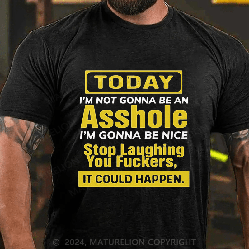 Maturelion Today I'm Not Gonna Be An Asshole I'm Gonna Be Nice Stop Laughing You Fuckers It Could Happen Cotton T-shirt