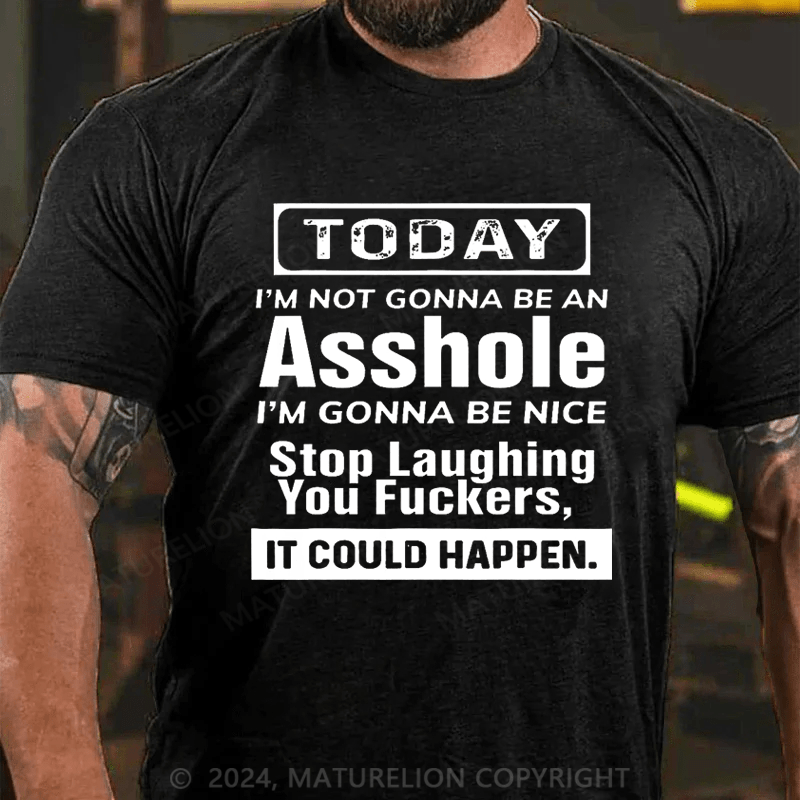 Maturelion Today I'm Not Gonna Be An Asshole I'm Gonna Be Nice Stop Laughing You Fuckers It Could Happen Cotton T-shirt