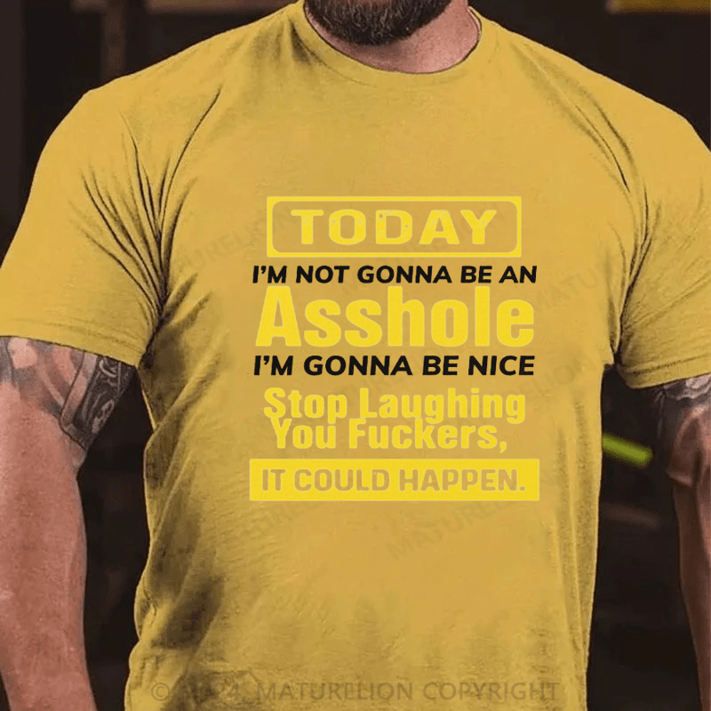 Maturelion Today I'm Not Gonna Be An Asshole I'm Gonna Be Nice Stop Laughing You Fuckers It Could Happen Cotton T-shirt