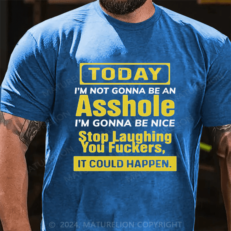 Maturelion Today I'm Not Gonna Be An Asshole I'm Gonna Be Nice Stop Laughing You Fuckers It Could Happen Cotton T-shirt
