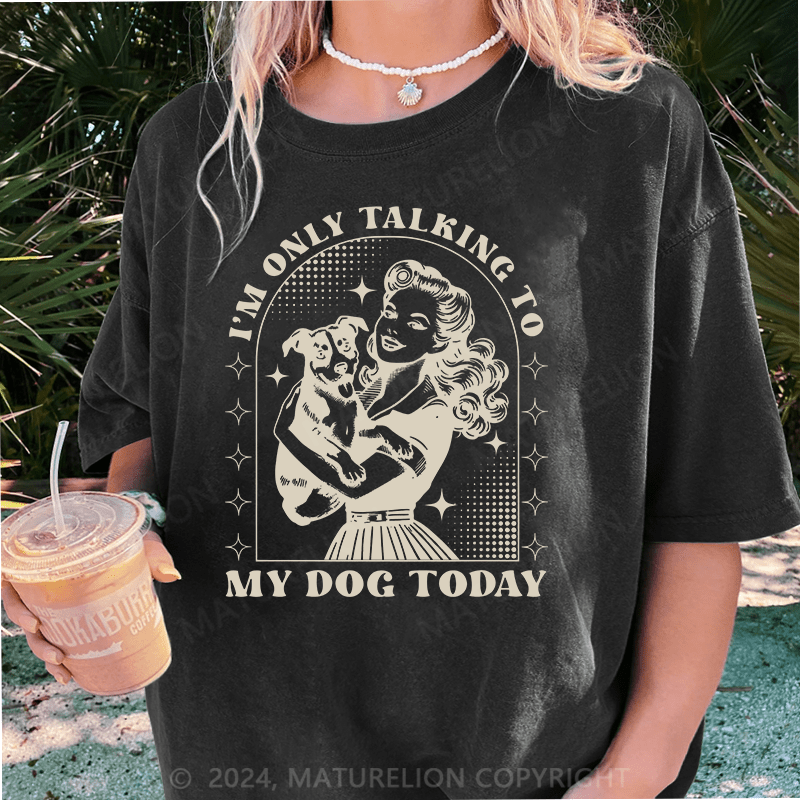 Maturelion I'm Only Talking To My Dog Today DTG Printing Washed Cotton T-Shirt