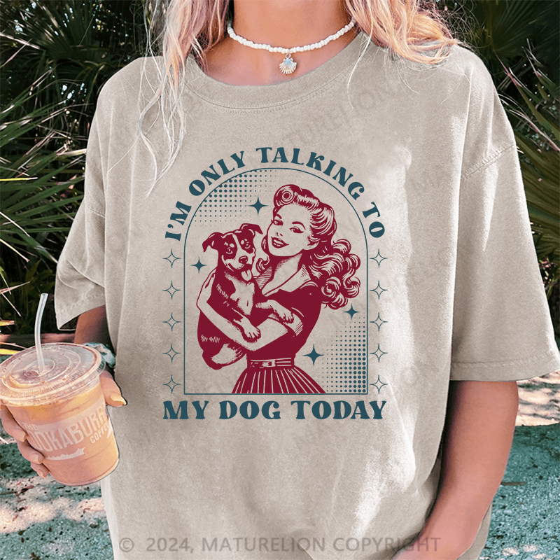 Maturelion I'm Only Talking To My Dog Today DTG Printing Washed Cotton T-Shirt
