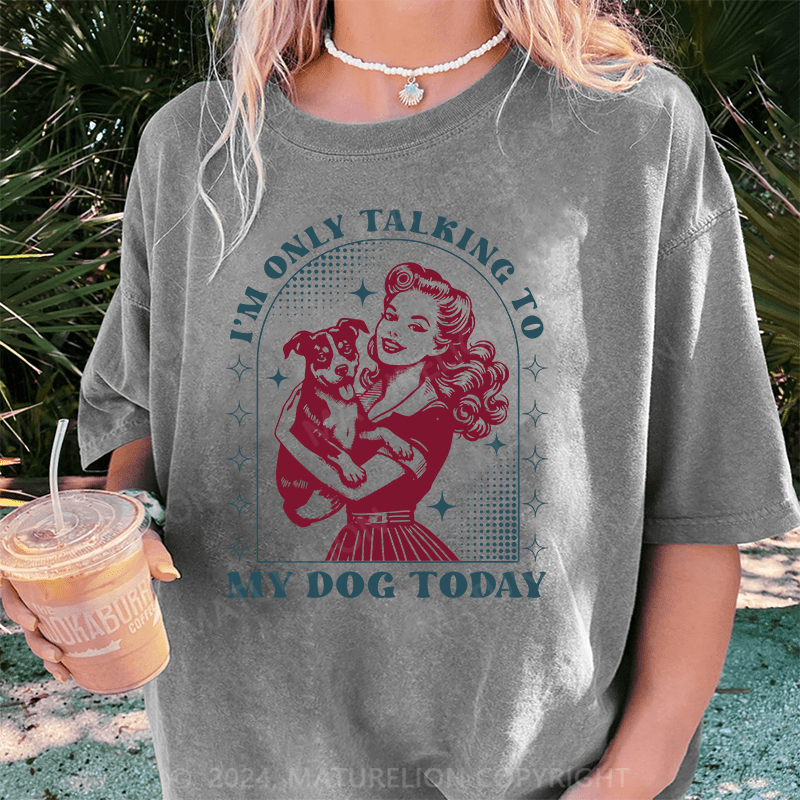 Maturelion I'm Only Talking To My Dog Today DTG Printing Washed Cotton T-Shirt