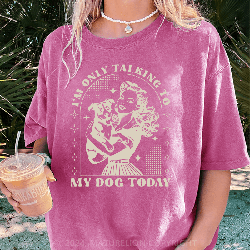 Maturelion I'm Only Talking To My Dog Today DTG Printing Washed Cotton T-Shirt