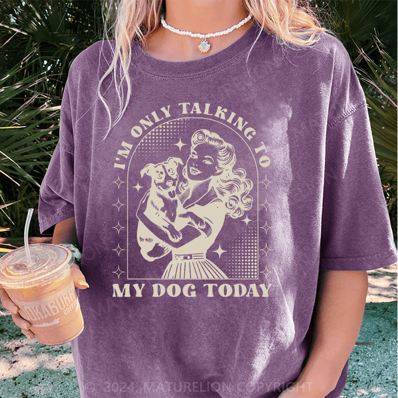 Maturelion I'm Only Talking To My Dog Today DTG Printing Washed Cotton T-Shirt