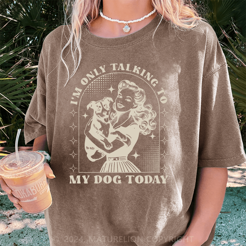 Maturelion I'm Only Talking To My Dog Today DTG Printing Washed Cotton T-Shirt