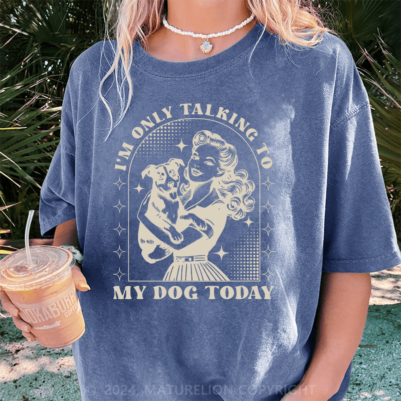 Maturelion I'm Only Talking To My Dog Today DTG Printing Washed Cotton T-Shirt