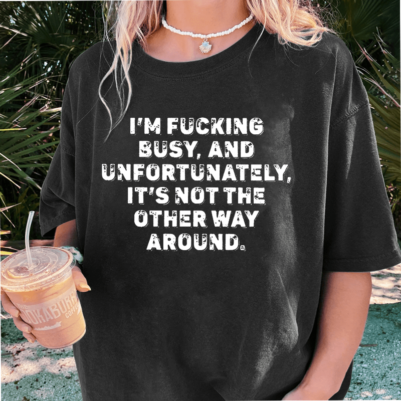 Maturelion I'm Fucking Busy DTG Printing Washed Cotton T-Shirt