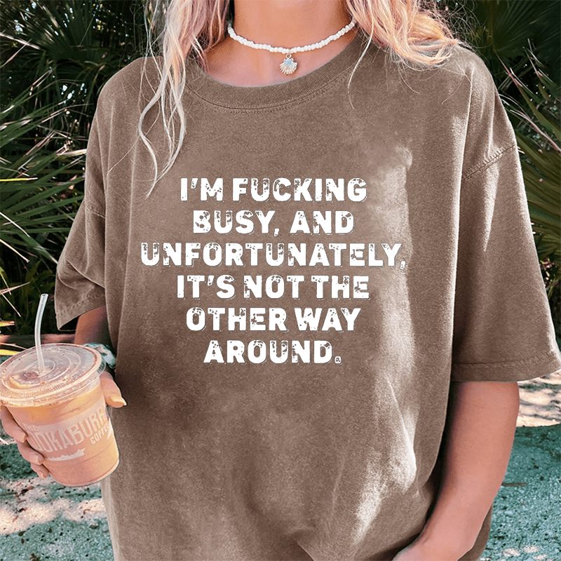 Maturelion I'm Fucking Busy DTG Printing Washed Cotton T-Shirt