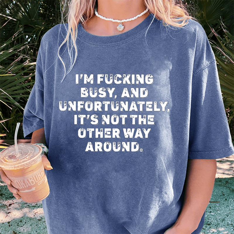 Maturelion I'm Fucking Busy DTG Printing Washed Cotton T-Shirt