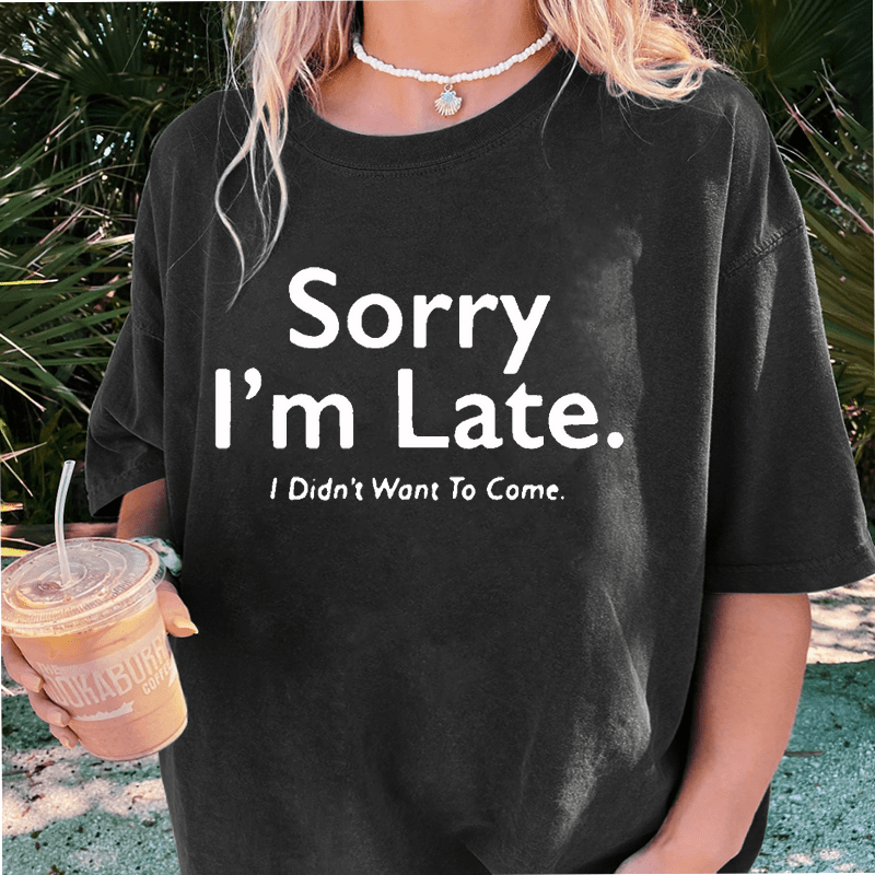 Maturelion Sorry I’m Late.I Didn’t Want To Come DTG Printing Washed Cotton T-Shirt
