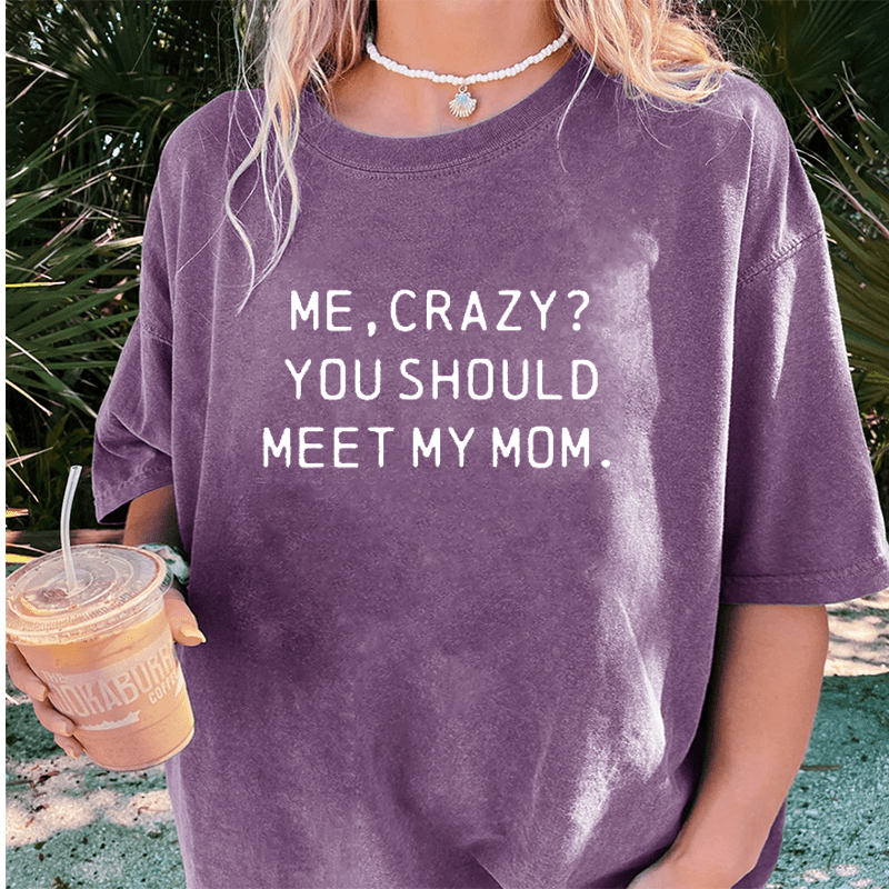 Maturelion Me, Crazy You Should Meet My Mom DTG Printing Washed Cotton T-Shirt