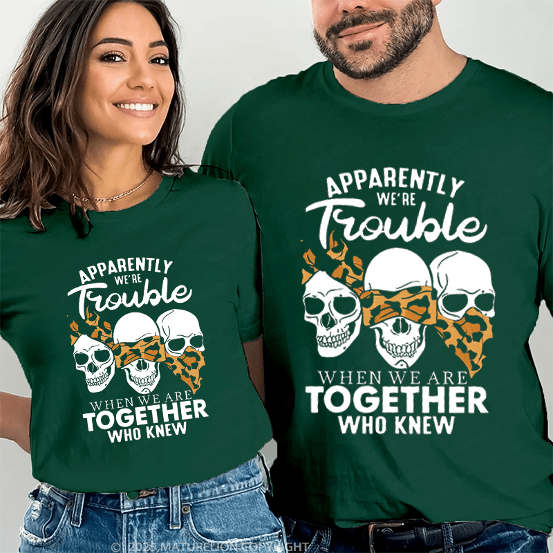 Maturelion Apprently We're Trouble When We Are Together Who Knew Couple T-Shirt
