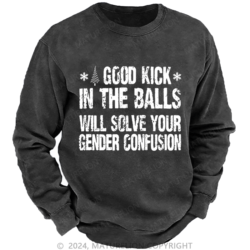 Maturelion Christmas Sweatshirt A Good Kick In The Balls Will Solve Your Gender Confusion Custom Washed Sweatshirt