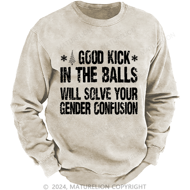 Maturelion Christmas Sweatshirt A Good Kick In The Balls Will Solve Your Gender Confusion Custom Washed Sweatshirt