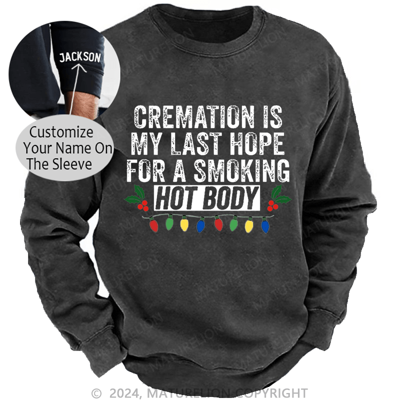 Maturelion Christmas Sweatshirt Cremation Is My Last Hope For A Smoking Hot Body Custom Washed Sweatshirt