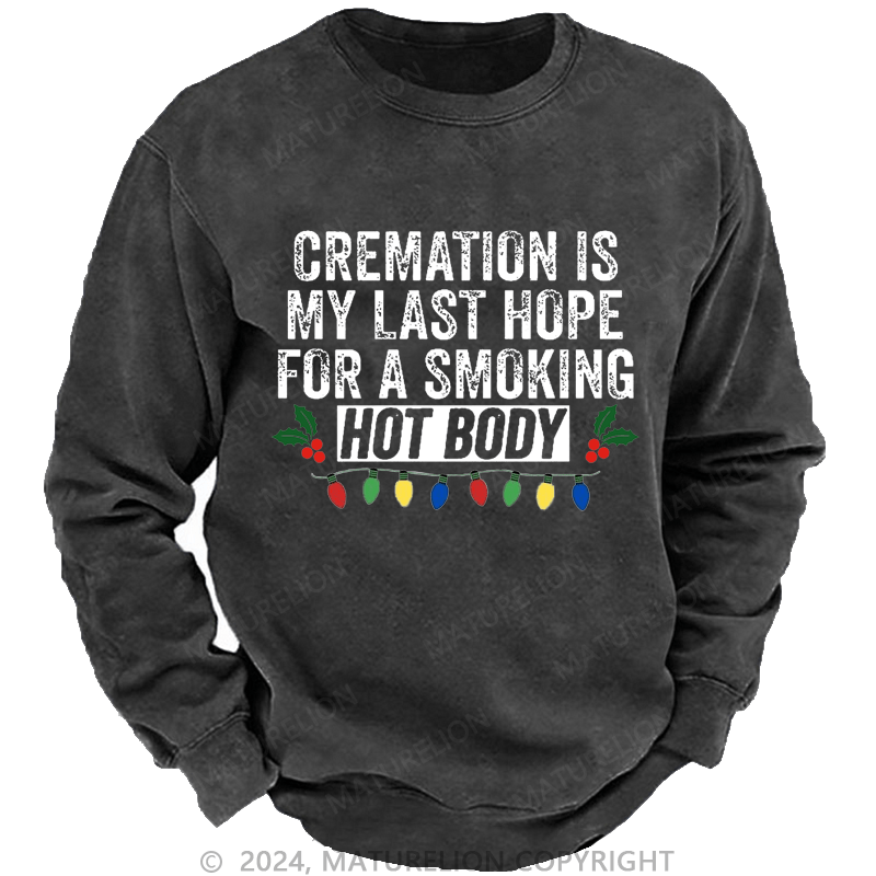 Maturelion Christmas Sweatshirt Cremation Is My Last Hope For A Smoking Hot Body Custom Washed Sweatshirt