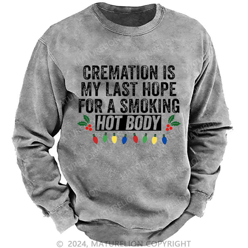 Maturelion Christmas Sweatshirt Cremation Is My Last Hope For A Smoking Hot Body Custom Washed Sweatshirt