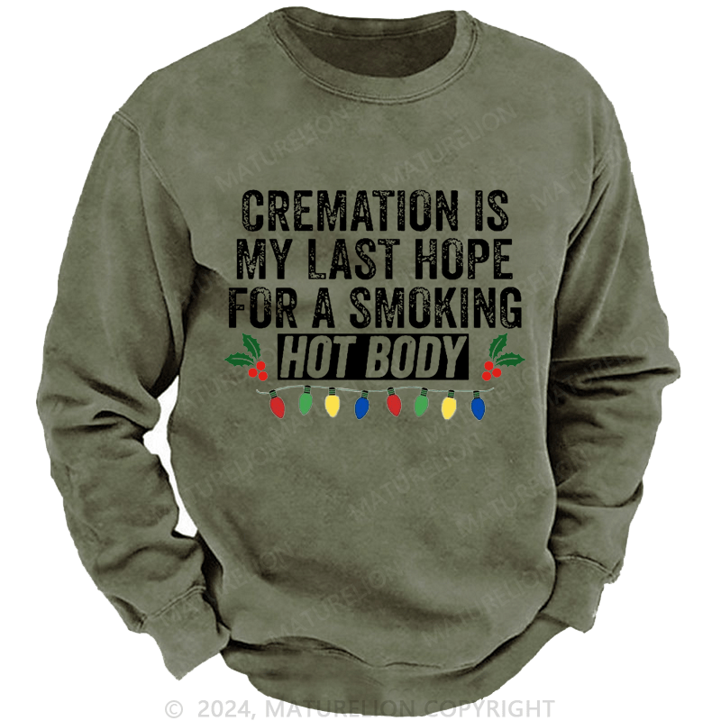 Maturelion Christmas Sweatshirt Cremation Is My Last Hope For A Smoking Hot Body Custom Washed Sweatshirt