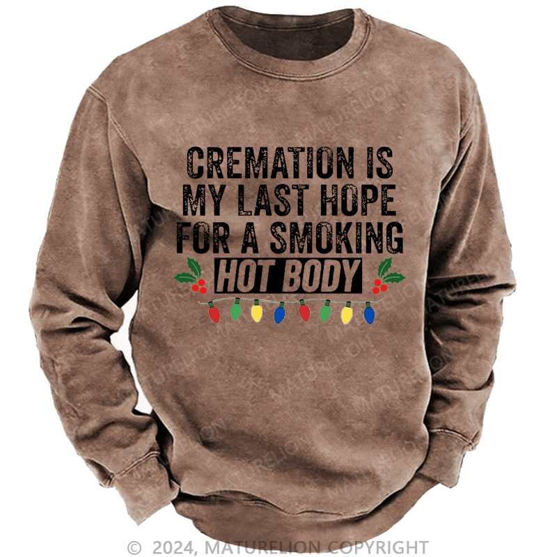 Maturelion Christmas Sweatshirt Cremation Is My Last Hope For A Smoking Hot Body Custom Washed Sweatshirt