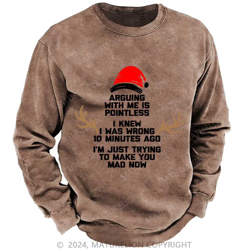 Maturelion Christmas Sweatshirt I Knew I Was Wrong 10 Minutes Ago I'm Just Trying To Make You Mad Now Custom Washed Sweatshirt