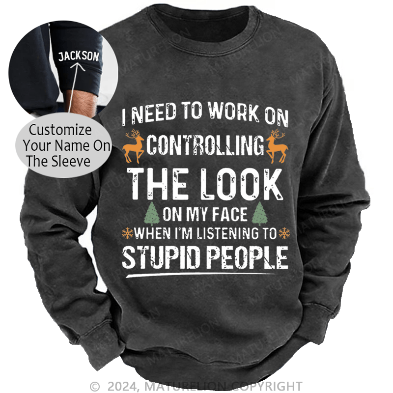 Maturelion Christmas Sweatshirt I Need To Work On Controlling The Look On My Face When I'm Listening To Stupid People Custom Washed Sweatshirt