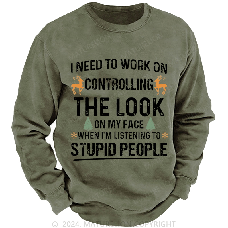 Maturelion Christmas Sweatshirt I Need To Work On Controlling The Look On My Face When I'm Listening To Stupid People Custom Washed Sweatshirt