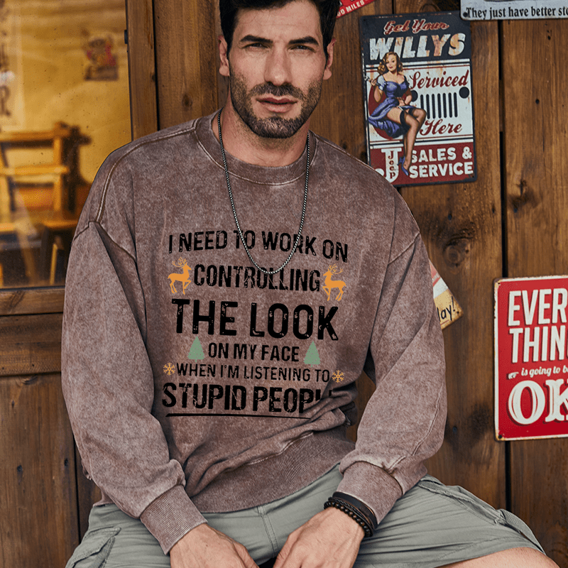 Maturelion Christmas Sweatshirt I Need To Work On Controlling The Look On My Face When I'm Listening To Stupid People Custom Washed Sweatshirt